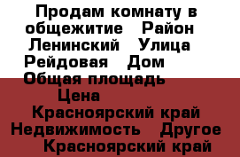 Продам комнату в общежитие › Район ­ Ленинский › Улица ­ Рейдовая › Дом ­ 74 › Общая площадь ­ 13 › Цена ­ 550 000 - Красноярский край Недвижимость » Другое   . Красноярский край